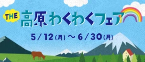 THE 高原 わくわくフェア 5/12(月)～6/30(月)
